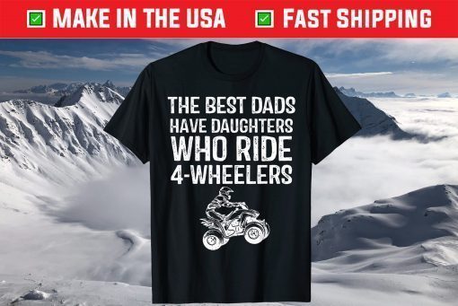 The Best Dads Have Daughters Who Ride 4-Wheelers Fathers Day T-Shirt