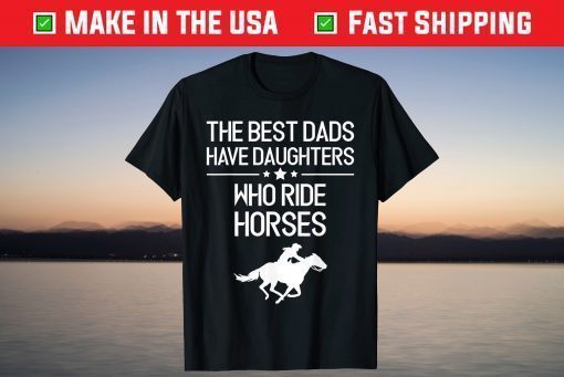 The Best Dads Have Daughters Who Ride Horses Us 2021 T-Shirt