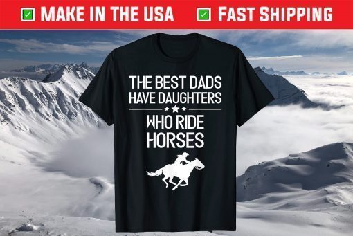 The Best Dads Have Daughters Who Ride Horses Us 2021 T-Shirt