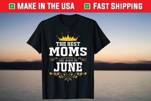 The Best Queen Moms Are Born In June T-Shirt