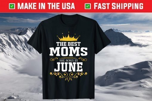 The Best Queen Moms Are Born In June T-Shirt