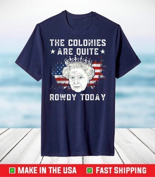 The Colonies Are Quite Rowdy Today 4th Of July Queen Classic T-Shirt