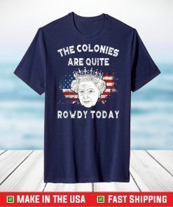 The Colonies Are Quite Rowdy Today Funny 4th Of July Queen T-Shirt