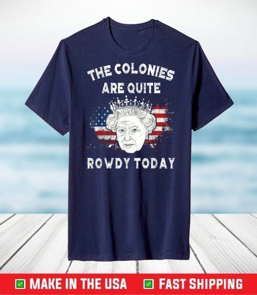 The Colonies Are Quite Rowdy Today Funny 4th Of July Queen T-Shirt