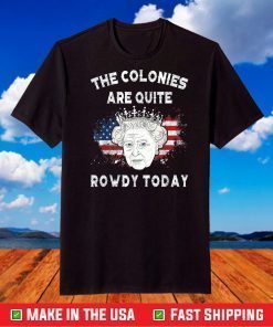 The Colonies Are Quite Rowdy Today Funny 4th Of July Queen T-Shirt