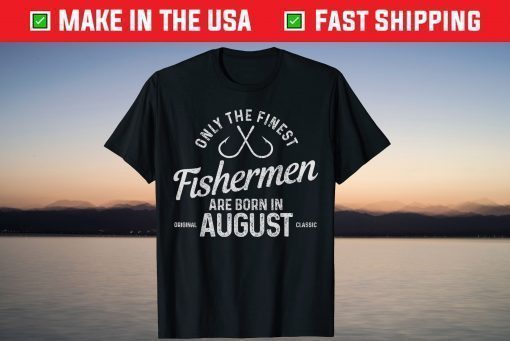 The Finest Fishermen Are Born In August Fishing Birthday T-Shirt