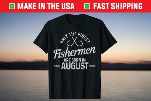 The Finest Fishermen Are Born In August Fishing Birthday Classic T-Shirt