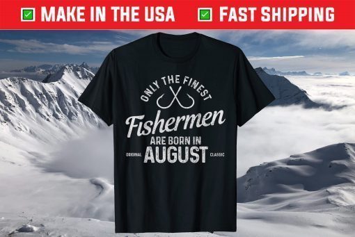 The Finest Fishermen Are Born In August Fishing Birthday Classic T-Shirt