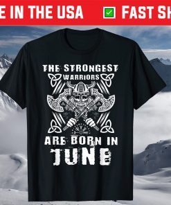 The Strongest Warriors A Viking is born in June Warrior Viking Birthday T-Shirt