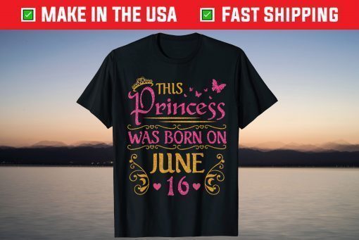 This Princess Was Born On June 16 Happy Birthday To Me You T-Shirt