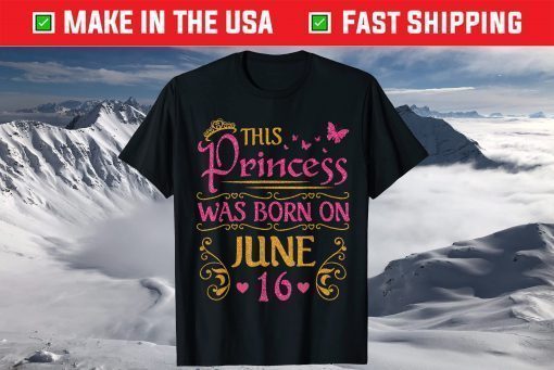 This Princess Was Born On June 16 Happy Birthday To Me You T-Shirt