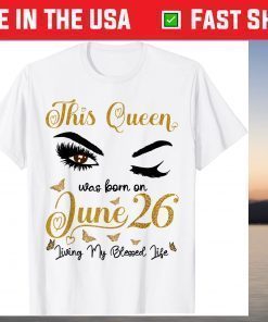 This Queen Was Born On June 26 Living My Blessed Life Queen Classic T-Shirt