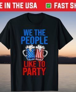 We The People Like To Party 4th of July Beer Drinking T-Shirt