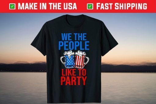 We The People Like To Party 4th of July Beer Drinking T-Shirt