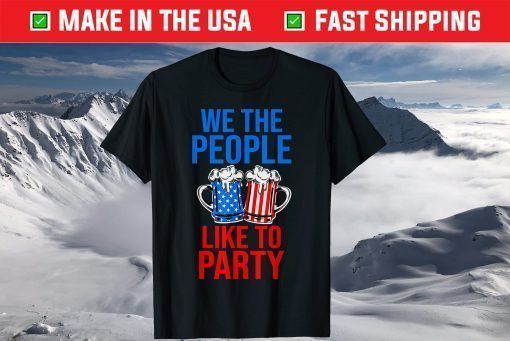 We The People Like To Party 4th of July Beer Drinking T-Shirt