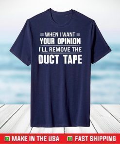 When I Want Your Opinion I'll Remove The Duct Tape T-shirt