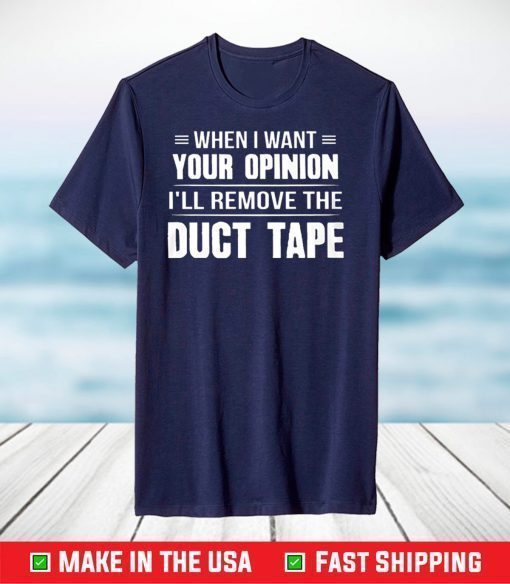 When I Want Your Opinion I'll Remove The Duct Tape T-shirt