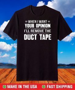 When I Want Your Opinion I'll Remove The Duct Tape T-shirt