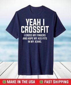 Yeah I Crossfit I Cross My Fingers And Hope My Ass Fits In My Jeans Shirt