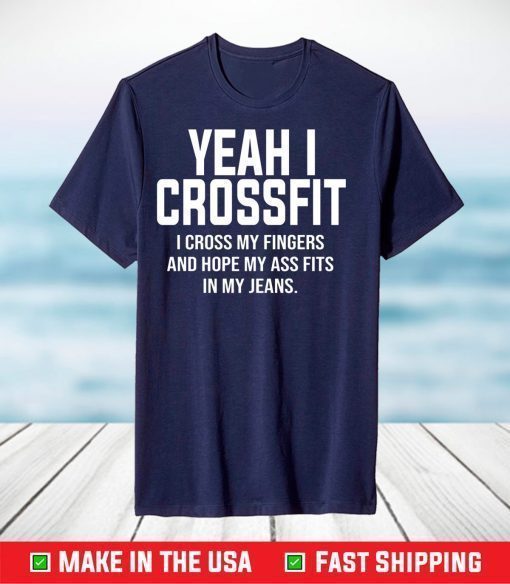 Yeah I Crossfit I Cross My Fingers And Hope My Ass Fits In My Jeans Shirt