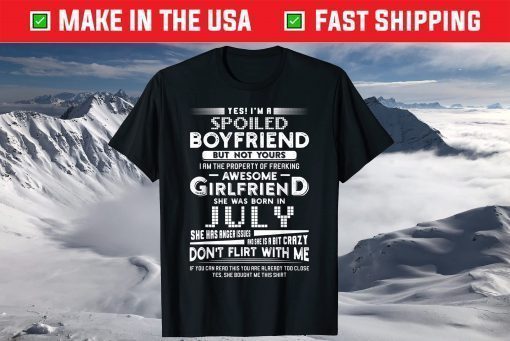 Yes I'm A Spoiled Boyfriend Of A July Girlfriend Classic T-Shirt