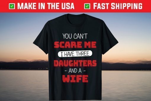 You Can't Scare Me I Have Three Daughters Fathers Day T-Shirts