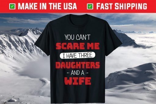 You Can't Scare Me I Have Three Daughters Fathers Day T-Shirts