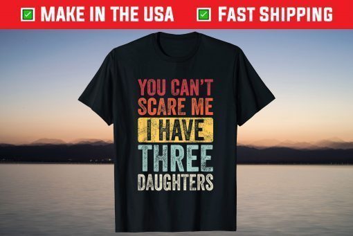 You Can't Scare Me I Have Three Daughters T-Shirt