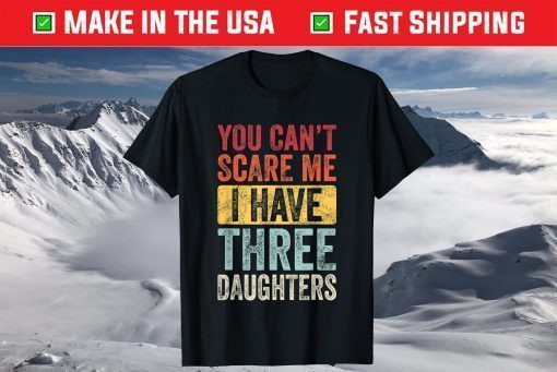 You Can't Scare Me I Have Three Daughters T-Shirt