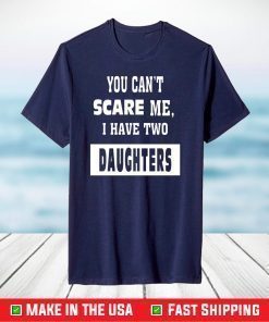 You Can't Scare Me I Have Two Daughters T-Shirt