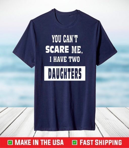 You Can't Scare Me I Have Two Daughters T-Shirt