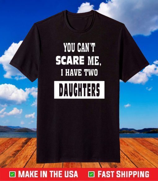 You Can't Scare Me I Have Two Daughters T-Shirt