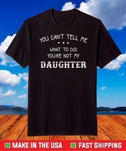 You Can't Tell Me What To Do - You're Not My Daughter Gift Tshirts