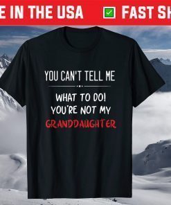 You Can't Tell Me What To Do You're Not My Granddaughter Unisex T-Shirt