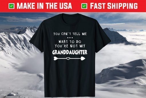 You Can’t Tell Me What To Do You're Not My Granddaughter T-Shirts