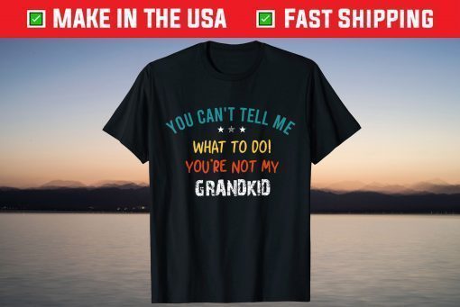 You Can't Tell Me What To Do You're Not My Grandkid T-Shirt