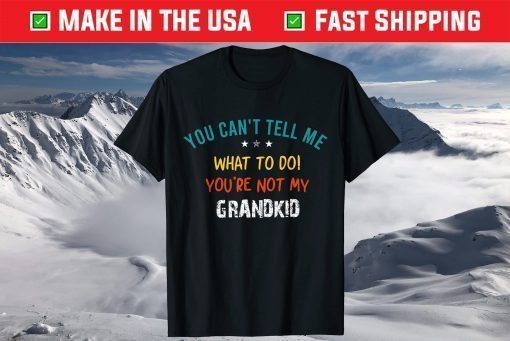 You Can't Tell Me What To Do You're Not My Grandkid T-Shirt