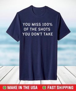 You Miss 100% Of The Shots You Don't Take T-Shirt