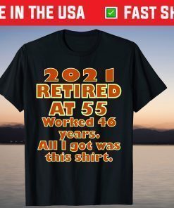 2021 Retired at 55 Worked 46 Years All I Got Was This Shirt T-Shirt