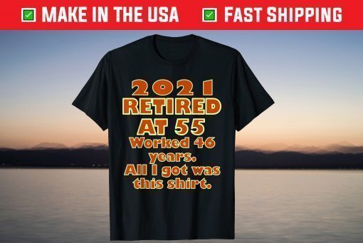 2021 Retired at 55 Worked 46 Years All I Got Was This Shirt T-Shirt