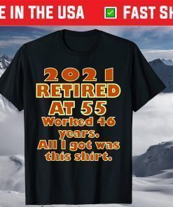 2021 Retired at 55 Worked 46 Years All I Got Was This Shirt T-Shirt