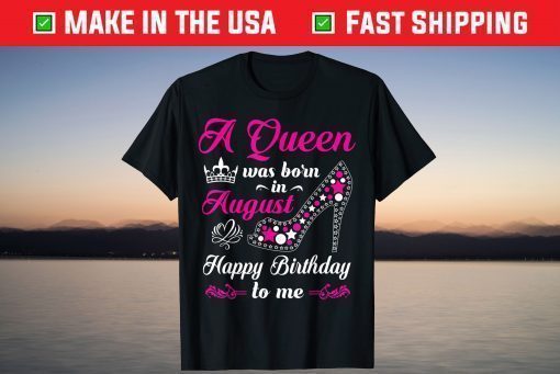 A Queen Was Born In August Happy Birthday To Me TShirt