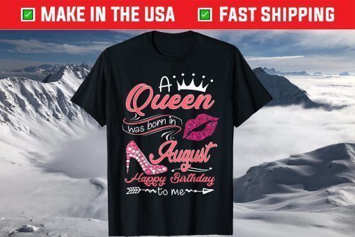 A Queen Was Born In August Happy Birthday To Me T-Shirts