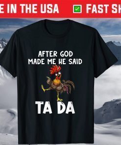 After God Made Me He said Ta-da Chicken Shirt