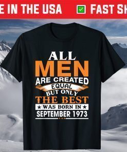 All Men Are Created Equal But Only The Best Was Born In September 1973 Shirt