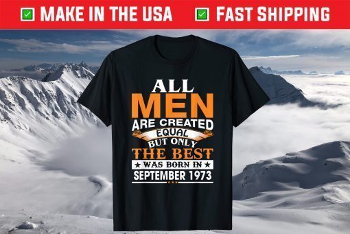 All Men Are Created Equal But Only The Best Was Born In September 1973 Shirt