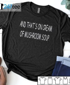 And That’s On Scream Of Mushroom Soup T-Shirt