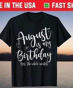 August Is My Birthday The Whole Month August Birthday T-Shirt