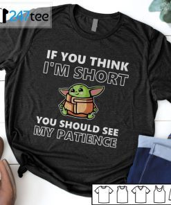 Baby Yoda If You Think I’m Short You Should See My Patience Tee Shirt