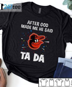 Baltimore Orioles Baseball After God Made Me He Said Tada T-Shirt